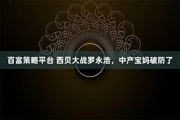 百富策略平台 西贝大战罗永浩，中产宝妈破防了