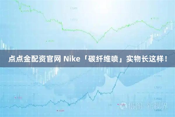 点点金配资官网 Nike「碳纤维喷」实物长这样！