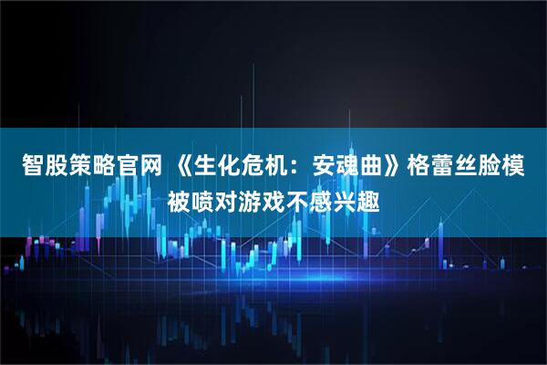 智股策略官网 《生化危机：安魂曲》格蕾丝脸模被喷对游戏不感兴趣