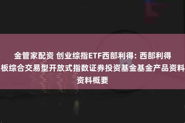 金管家配资 创业综指ETF西部利得: 西部利得创业板综合交易型开放式指数证券投资基金基金产品资料概要