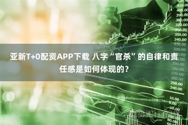 亚新T+0配资APP下载 八字“官杀”的自律和责任感是如何体现的？