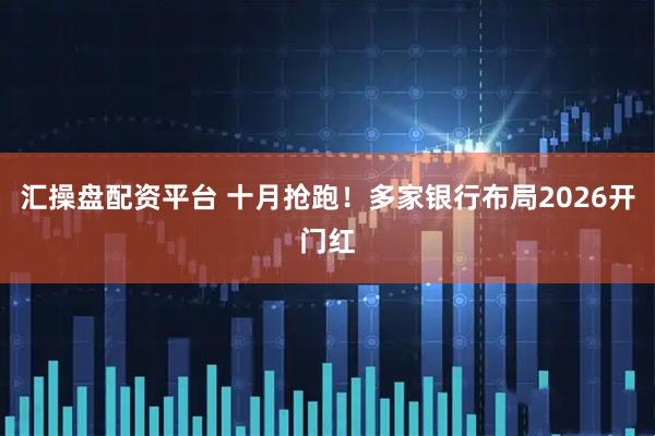汇操盘配资平台 十月抢跑！多家银行布局2026开门红