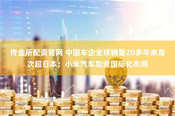 传金所配资官网 中国车企全球销量20多年来首次超日本；小米汽车加速国际化布局