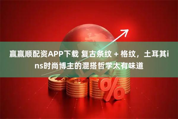 赢赢顺配资APP下载 复古条纹 + 格纹，土耳其ins时尚博主的混搭哲学太有味道
