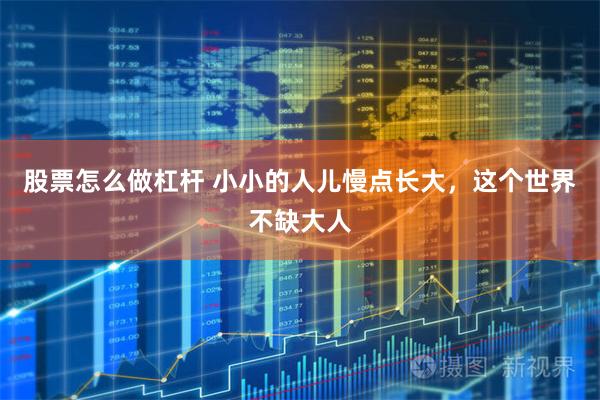 股票怎么做杠杆 小小的人儿慢点长大，这个世界不缺大人