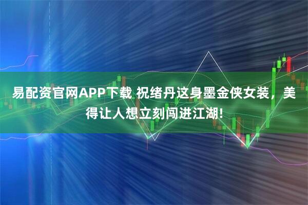 易配资官网APP下载 祝绪丹这身墨金侠女装，美得让人想立刻闯进江湖!