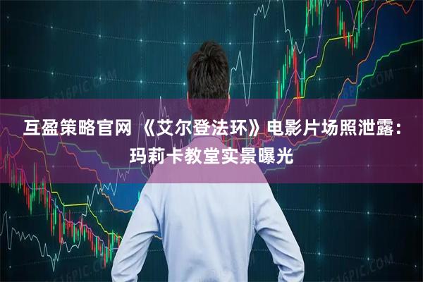 互盈策略官网 《艾尔登法环》电影片场照泄露：玛莉卡教堂实景曝光
