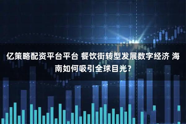 亿策略配资平台平台 餐饮街转型发展数字经济 海南如何吸引全球目光？