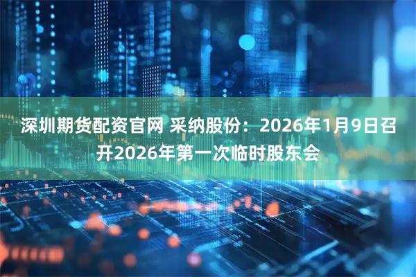 深圳期货配资官网 采纳股份：2026年1月9日召开2026年第一次临时股东会