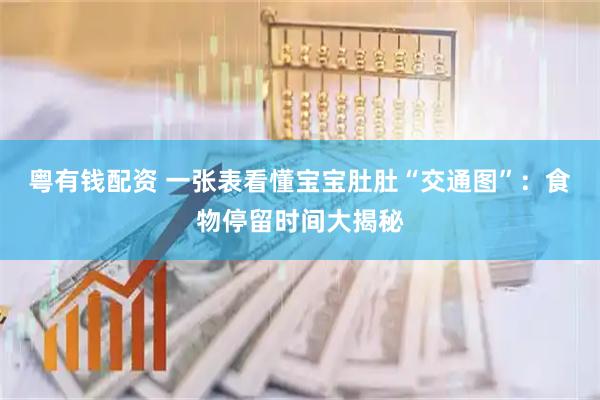 粤有钱配资 一张表看懂宝宝肚肚“交通图”：食物停留时间大揭秘