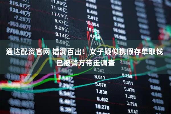 通达配资官网 错漏百出!女子疑似携假存单取钱 已被警方带走调查