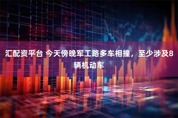 汇配资平台 今天傍晚军工路多车相撞，至少涉及8辆机动车